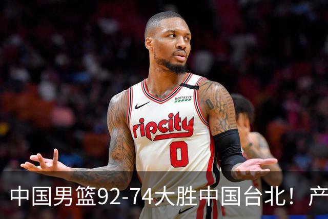 中国男篮92-74大胜中国台北！产生2个不可思议+3个事实，庞峥麟惊艳